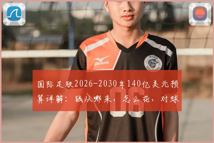 国际足联2026-2030年140亿美元预算详解:钱从哪来,怎么花,对球迷和足球发展意味着什么?