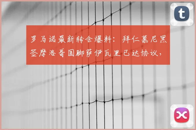 罗马诺最新转会爆料:拜仁慕尼黑签摩洛哥国脚萨伊瓦里已达协议,球员赴美体检即将完成