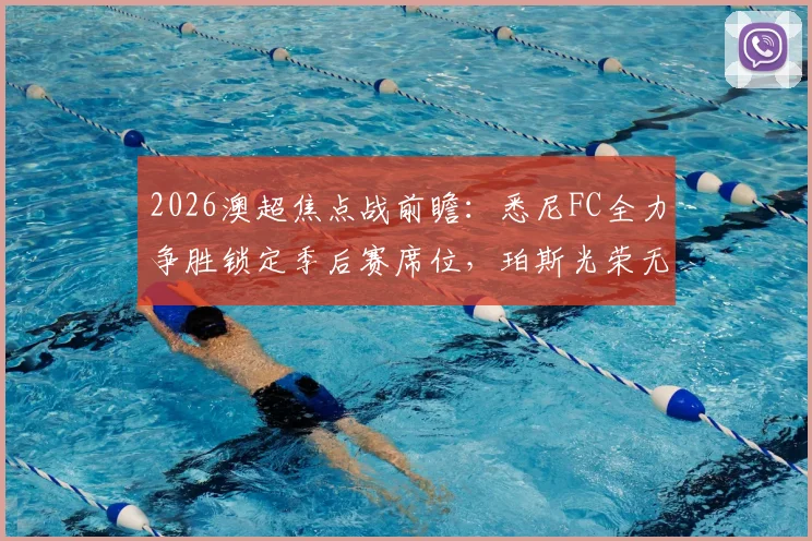 2026澳超焦点战前瞻：悉尼FC全力争胜锁定季后赛席位，珀斯光荣无欲无求能否搅局？附历史交锋与实力解析