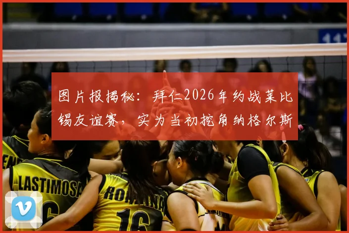 图片报揭秘:拜仁2026年约战莱比锡友谊赛,实为当初挖角纳格尔斯曼“补偿协议”细节曝光