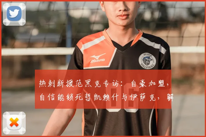 热刺新援范黑克专访:自豪加盟,自信能锁死哲凯赖什与伊萨克,解析2026英超后防新对决