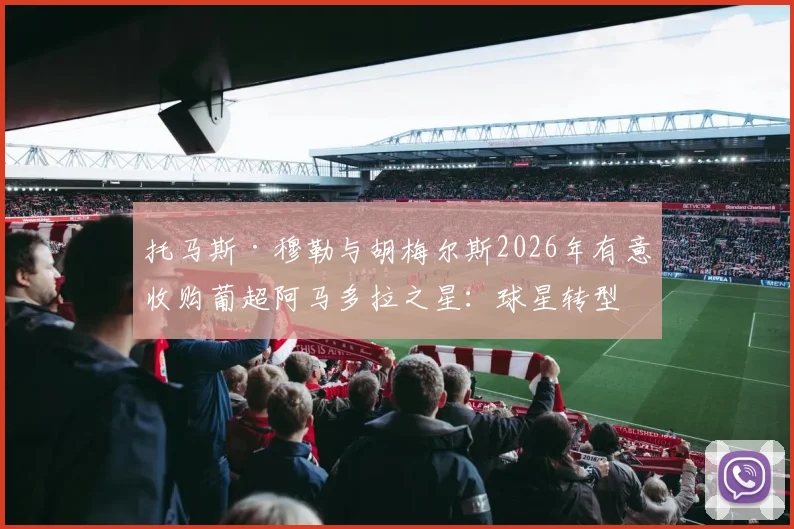 托马斯·穆勒与胡梅尔斯2026年有意收购葡超阿马多拉之星:球星转型投资人的最新动向与俱乐部深度解析