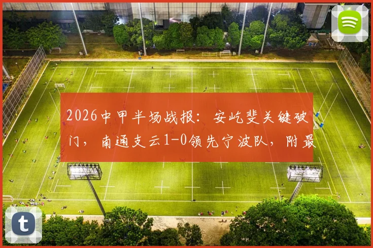 2026中甲半场战报:安屹斐关键破门,南通支云1-0领先宁波队,附最新积分榜与阵容分析