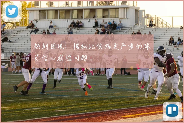 热刺困境:揭秘比伤病更严重的球员信心崩塌问题