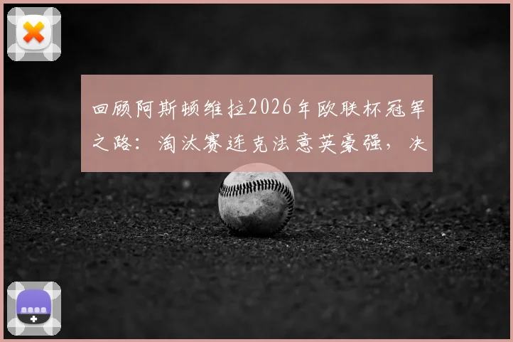 回顾阿斯顿维拉2026年欧联杯冠军之路：淘汰赛连克法意英豪强，决赛力压德国劲旅称王