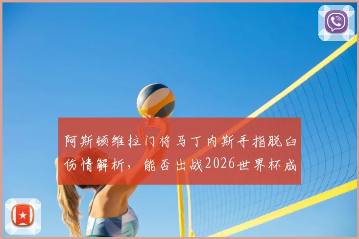 阿斯顿维拉门将马丁内斯手指脱臼伤情解析,能否出战2026世界杯成焦点