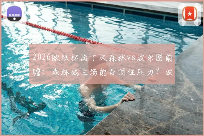 2026欧联杯诺丁汉森林vs波尔图前瞻:森林城主场能否顶住压力?波尔图复仇之战关键点解析