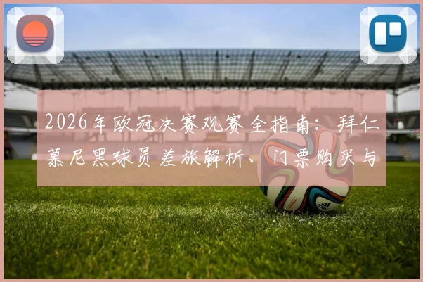 2026年欧冠决赛观赛全指南:拜仁慕尼黑球员差旅解析、门票购买与机票预订费用一览
