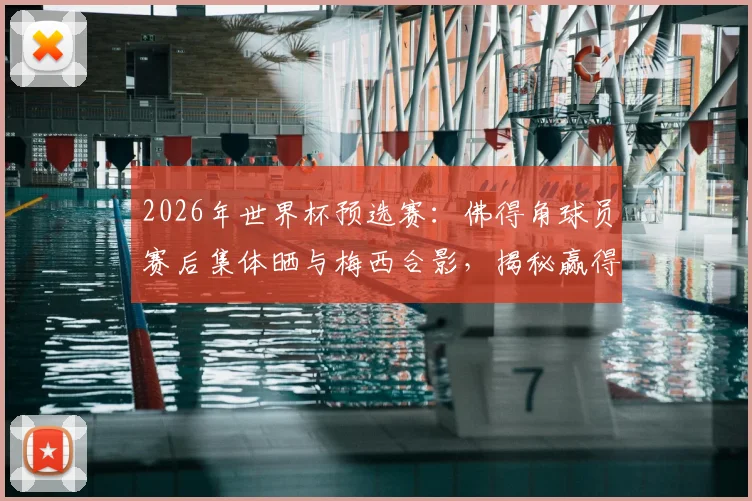 2026年世界杯预选赛:佛得角球员赛后集体晒与梅西合影,揭秘赢得球王尊重的背后故事