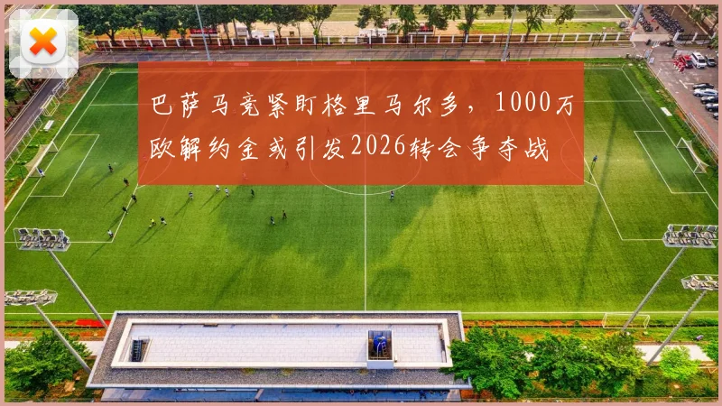 巴萨马竞紧盯格里马尔多,1000万欧解约金或引发2026转会争夺战