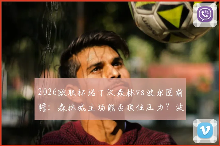 2026欧联杯诺丁汉森林vs波尔图前瞻:森林城主场能否顶住压力?波尔图复仇之战关键点解析
