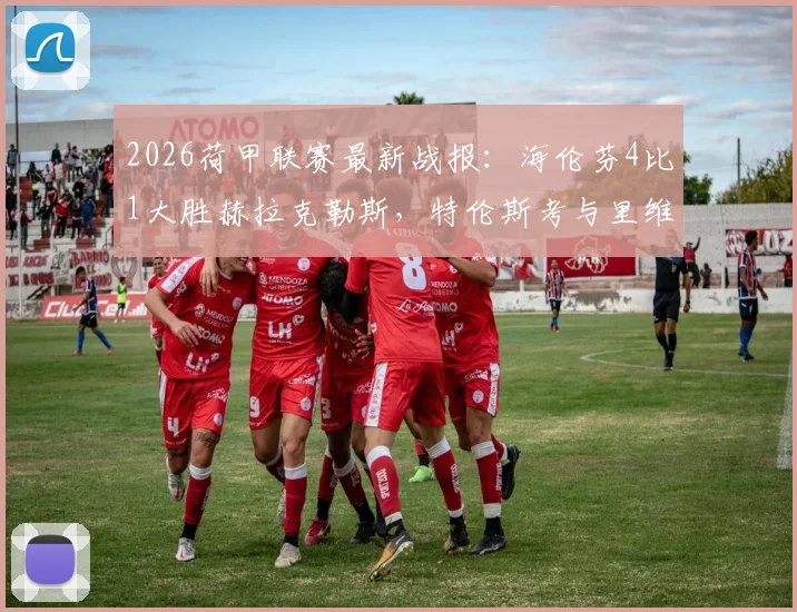 2026荷甲联赛最新战报：海伦芬4比1大胜赫拉克勒斯，特伦斯考与里维拉双双建功破门