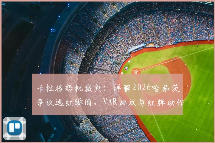 卡拉格怒批裁判：详解2026哈弗茨争议逃红瞬间，VAR回放与红牌动作判定全解析