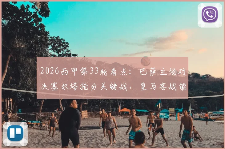 2026西甲第33轮看点：巴萨主场对决塞尔塔抢分关键战，皇马客战能否及时止颓