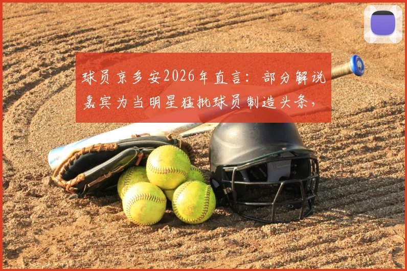 球员京多安2026年直言:部分解说嘉宾为当明星猛批球员制造头条,专业足球评论的底线在哪里?