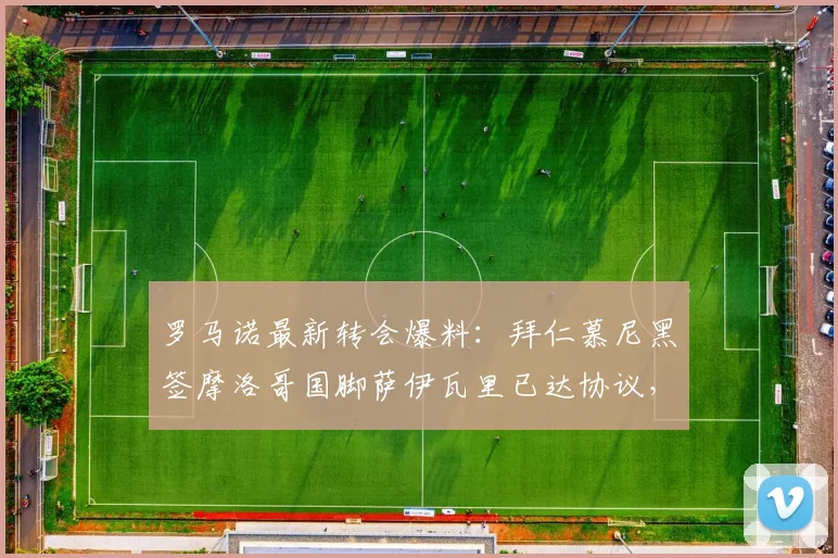 罗马诺最新转会爆料：拜仁慕尼黑签摩洛哥国脚萨伊瓦里已达协议，球员赴美体检即将完成